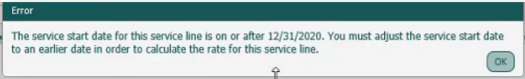 error message stating the service start date for this service line is on or after 12 31 2020. you buys adjust the service start date to an earlier date in order to calculate the rate for this service line and shows an ok button